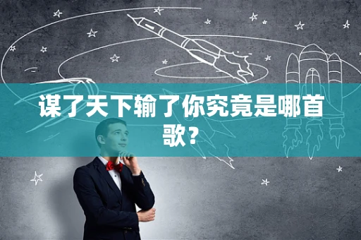 谋了天下输了你究竟是哪首歌？