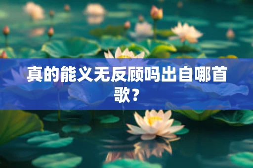 真的能义无反顾吗出自哪首歌？