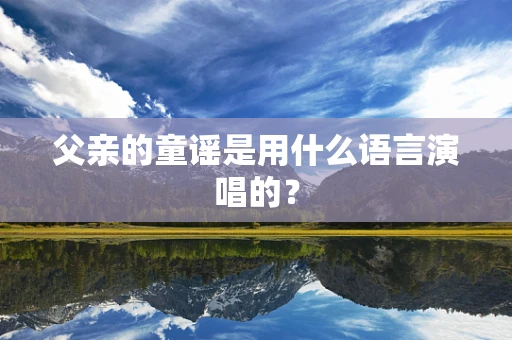 父亲的童谣是用什么语言演唱的？