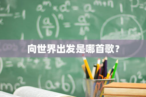 向世界出发是哪首歌？