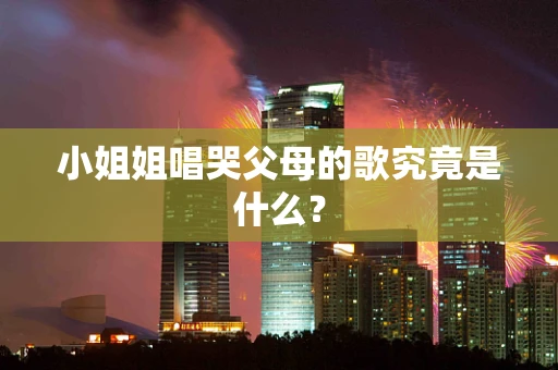 小姐姐唱哭父母的歌究竟是什么？