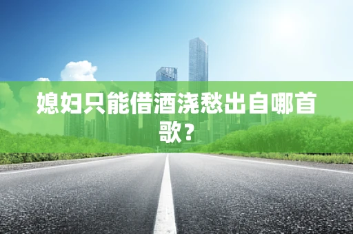 媳妇只能借酒浇愁出自哪首歌？