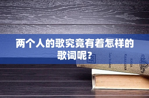两个人的歌究竟有着怎样的歌词呢？
