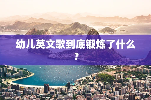 幼儿英文歌到底锻炼了什么？