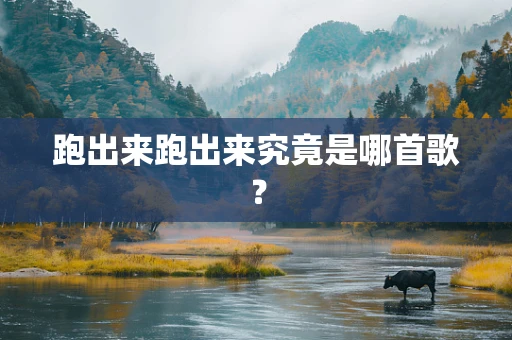 跑出来跑出来究竟是哪首歌？