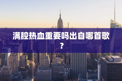 满腔热血重要吗出自哪首歌？
