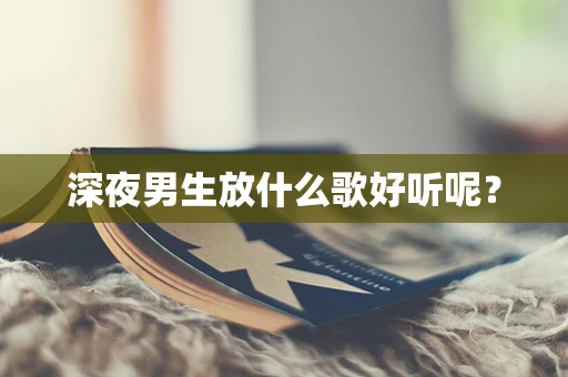 深夜男生放什么歌好听呢？