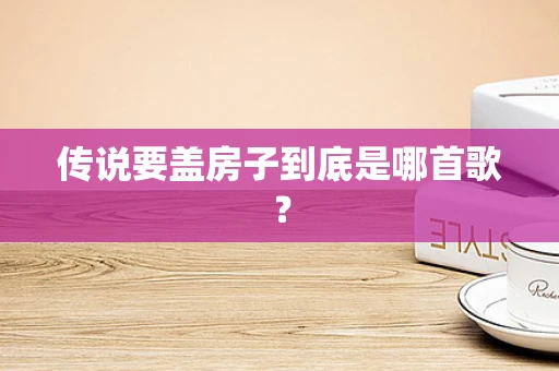传说要盖房子到底是哪首歌？