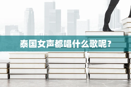 泰国女声都唱什么歌呢？