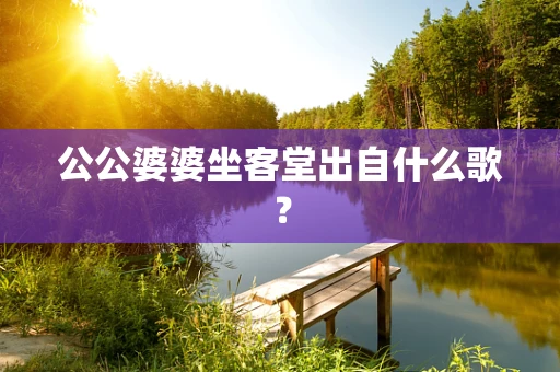 公公婆婆坐客堂出自什么歌？