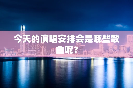 今天的演唱安排会是哪些歌曲呢？
