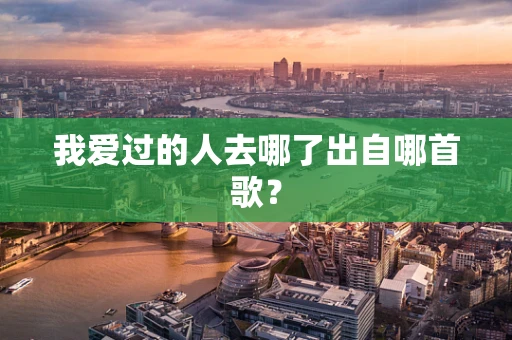 我爱过的人去哪了出自哪首歌？