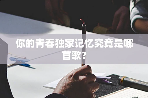 你的青春独家记忆究竟是哪首歌？