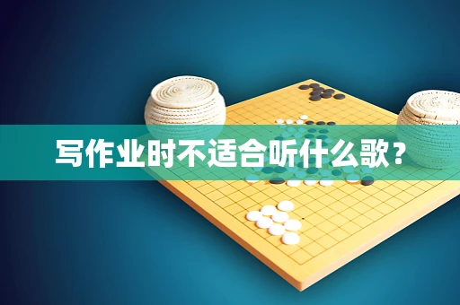 写作业时不适合听什么歌？
