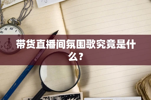带货直播间氛围歌究竟是什么？