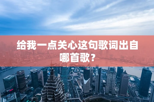 给我一点关心这句歌词出自哪首歌？