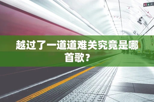 越过了一道道难关究竟是哪首歌？