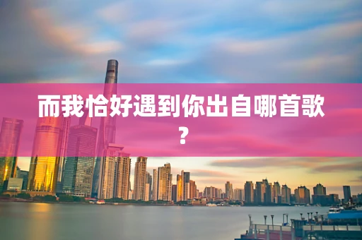 而我恰好遇到你出自哪首歌？
