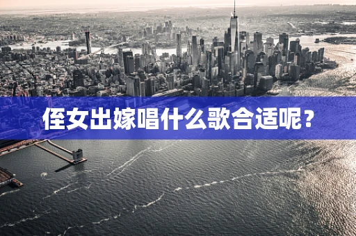 侄女出嫁唱什么歌合适呢？