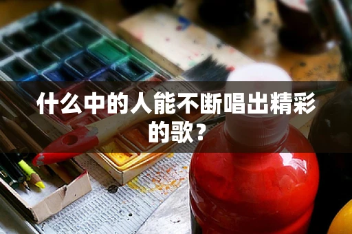 什么中的人能不断唱出精彩的歌？