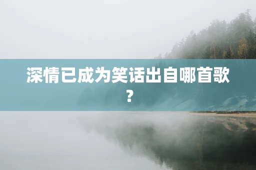 深情已成为笑话出自哪首歌？