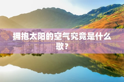 拥抱太阳的空气究竟是什么歌？