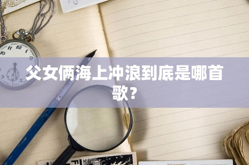 父女俩海上冲浪到底是哪首歌？