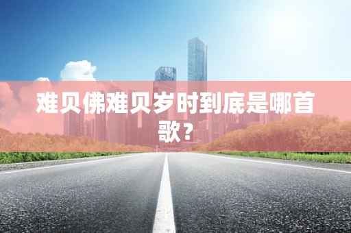 难贝佛难贝岁时到底是哪首歌？
