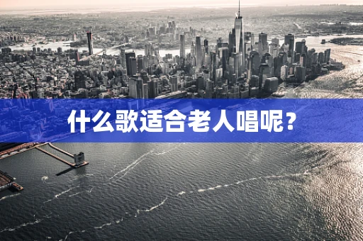 什么歌适合老人唱呢？