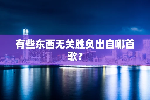有些东西无关胜负出自哪首歌？