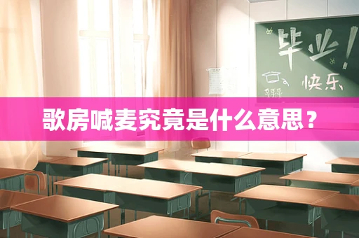 歌房喊麦究竟是什么意思？