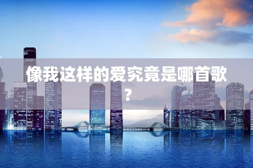 像我这样的爱究竟是哪首歌？