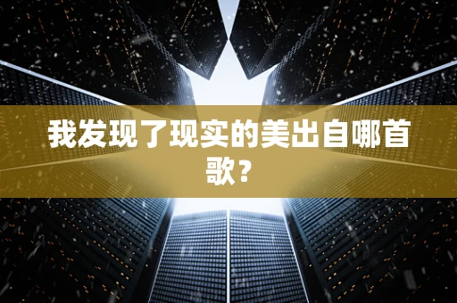 我发现了现实的美出自哪首歌？