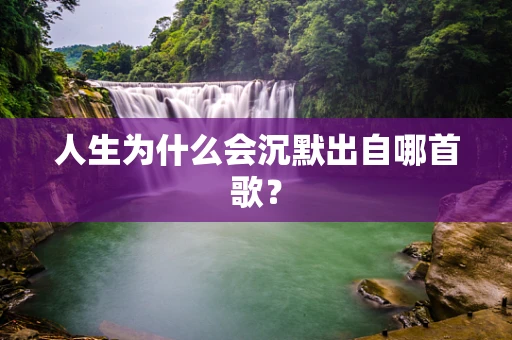 人生为什么会沉默出自哪首歌？