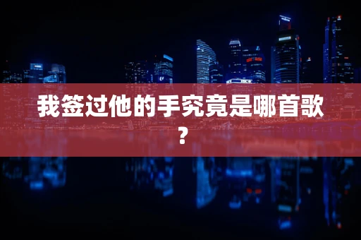 我签过他的手究竟是哪首歌？