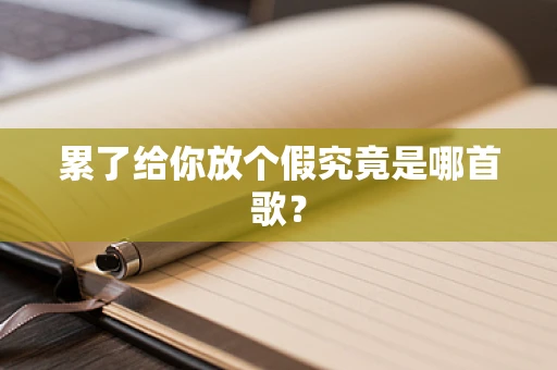 累了给你放个假究竟是哪首歌？