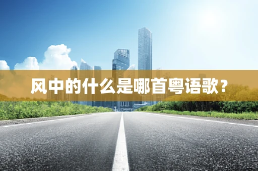风中的什么是哪首粤语歌？