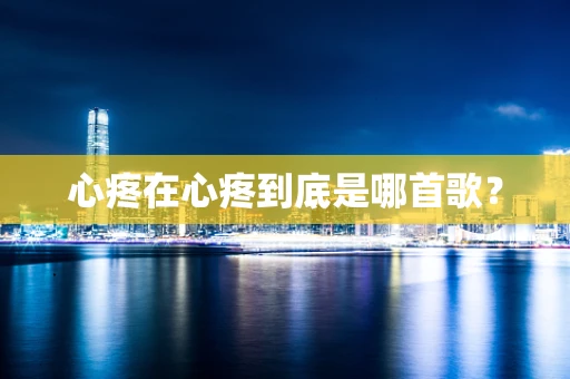 心疼在心疼到底是哪首歌？