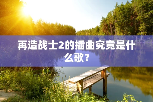 再造战士2的插曲究竟是什么歌？