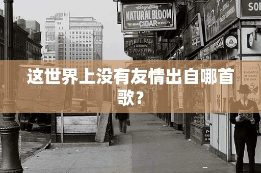 这世界上没有友情出自哪首歌？