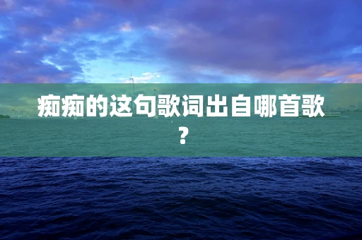 痴痴的这句歌词出自哪首歌？