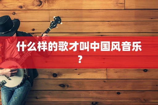 什么样的歌才叫中国风音乐？