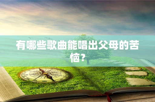 有哪些歌曲能唱出父母的苦恼？