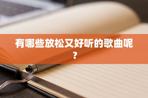 有哪些放松又好听的歌曲呢？