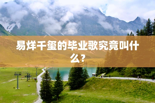 易烊千玺的毕业歌究竟叫什么？