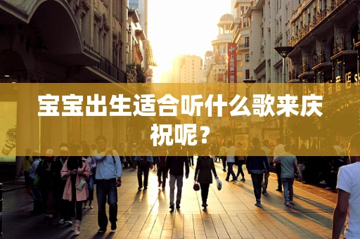 宝宝出生适合听什么歌来庆祝呢？