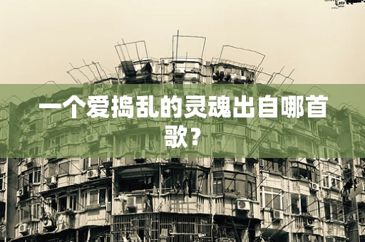 一个爱捣乱的灵魂出自哪首歌？
