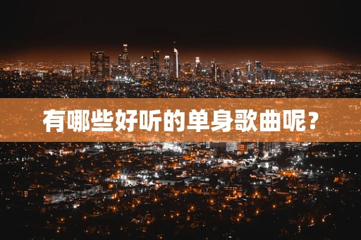有哪些好听的单身歌曲呢？