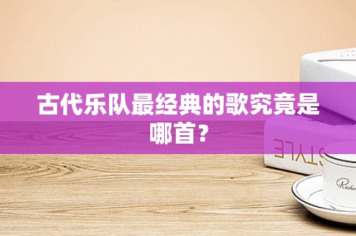 古代乐队最经典的歌究竟是哪首？