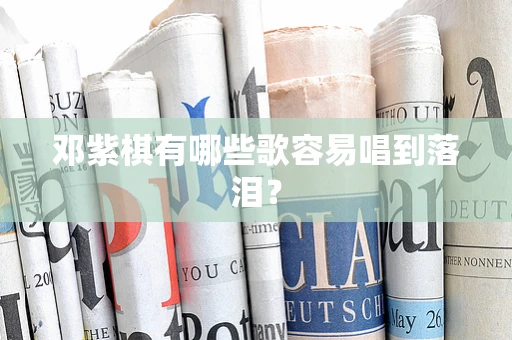邓紫棋有哪些歌容易唱到落泪？